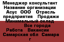 Менеджер-консультант › Название организации ­ Асус, ООО › Отрасль предприятия ­ Продажи › Минимальный оклад ­ 45 000 - Все города Работа » Вакансии   . Самарская обл.,Самара г.